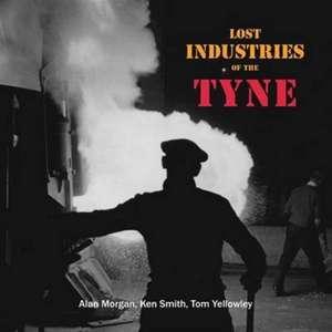 Lost Industries of the Tyne de ALAN MORGAN