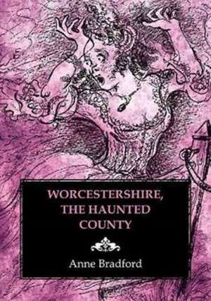 Bradford, A: Worcestershire, the Haunted County de Anne Bradford