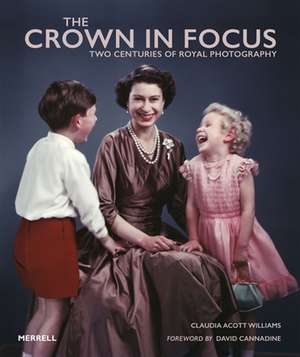 The Crown in Focus: Two Centuries of Royal Photography de Claudia Acott Williams