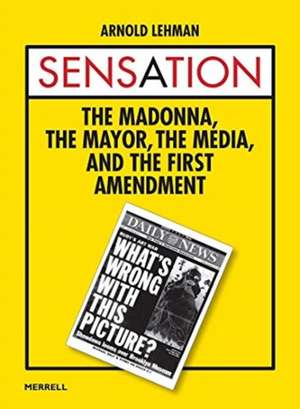 Sensation: The Madonna, the Mayor, the Media, and the First Amendment de Arnold Lehman