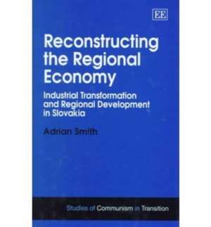 Reconstructing the Regional Economy – Industrial Transformation and Regional Development in Slovakia de Adrian Smith