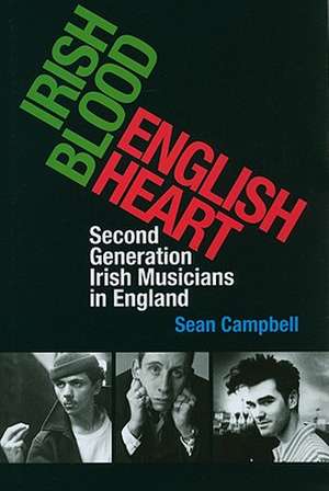 Irish Blood, English Heart: Second-Generation Irish Musicians in England de Sean Campbell