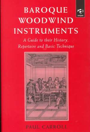 Baroque Woodwind Instruments: A Guide to Their History, Repertoire and Basic Technique de Paul Carroll