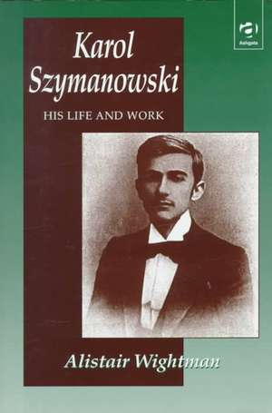 Karol Szymanowski: His Life and Work de Alistair Wightman