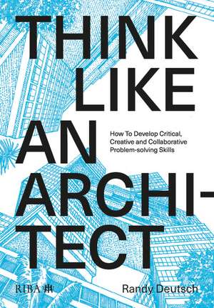 Think Like An Architect: How to develop critical, creative and collaborative problem-solving skills de Randy Deutsch