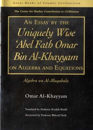 An Essay by the Uniquely Wise 'Abel Fath Omar Bin Al-Khayyam on Algebra and Equations: Algebra Wa Al-Muqabala de Omar Al-Khayyam