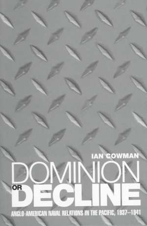 Dominion or Decline: Anglo-American Naval Relations in the Pacific, 1937-1941 de Ian Cowman