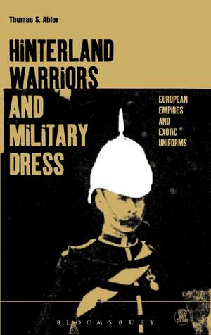 Hinterland Warriors and Military Dress: European Empires and Exotic Uniforms de Thomas Abler