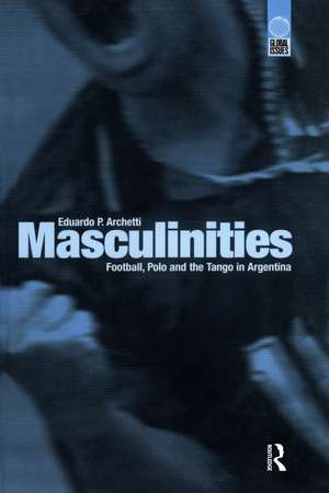 Masculinities: Football, Polo and the Tango in Argentina de Eduardo P. Archetti