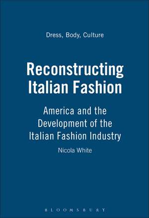 Reconstructing Italian Fashion: America and the Development of the Italian Fashion Industry de Nicola White