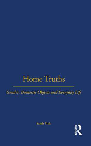 Home Truths: Gender, Domestic Objects and Everyday Life de Sarah Pink