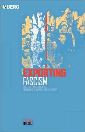 Exporting Fascism: Italian Fascists and Britain's Italians in the 1930s de Claudia Baldoli