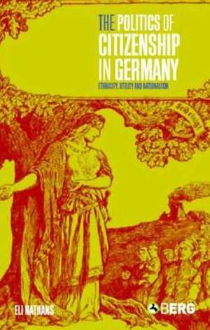 The Politics of Citizenship in Germany: Ethnicity, Utility and Nationalism de Eli Nathans