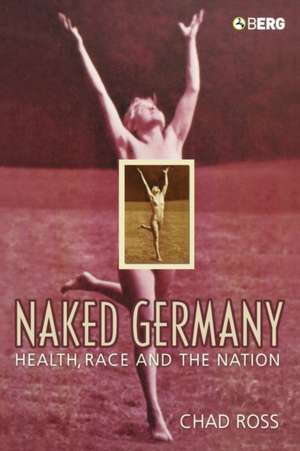 Naked Germany: Health, Race and the Nation de Chad Ross