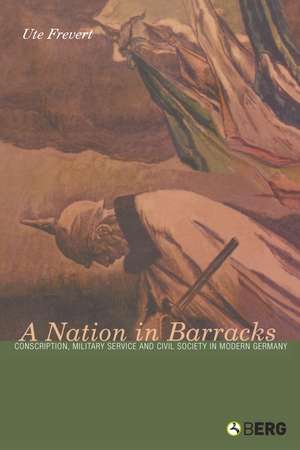 A Nation in Barracks: Conscription, Military Service and Civil Society in Modern Germany de Professor Ute Frevert