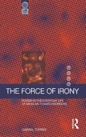 The Force of Irony: Power in the Everyday Life of Mexican Tomato Workers de Gabriel Torres