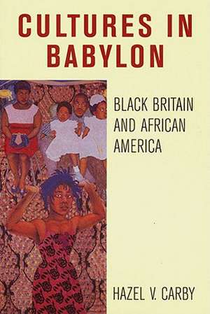 Cultures in Babylon: Black Britain and African America de Hazel V. Carby