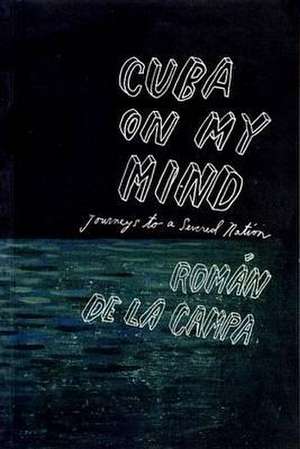 Cuba on My Mind: Journeys to a Severed Nation de Roman De La Campa