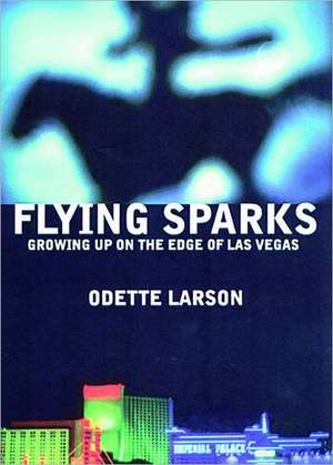 Flying Sparks: Growing Up on the Edge of Las Vegas de Odette Larson