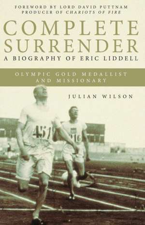 Complete Surrender: A Biography of Eric Liddell Olympic Gold Medalist and Missionary de Julian Wilson