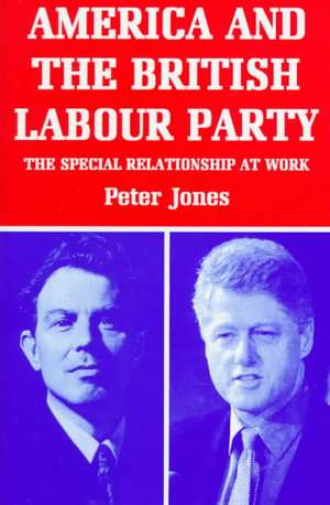 America and the British Labour Party: The Special Relationship at Work de Peter Jones