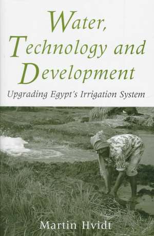 Water, Technology and Development: Upgrading Egypt's Irrigation System de Martin Hvidt