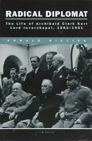 Radical Diplomat: The Life of Sir Archibald Clark Kerr, Lord Inverchapel, 1882-1951 de Donald Gillies