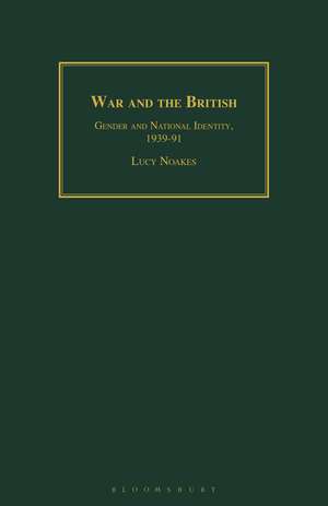 War and the British: Gender and National Identity, 1939-91 Revised Edition de Prof. Lucy Noakes