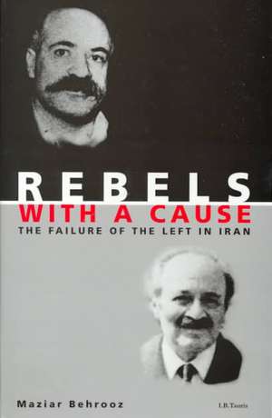 Rebels with a Cause: The Failure of the Left in Iran de Maziar Behrooz