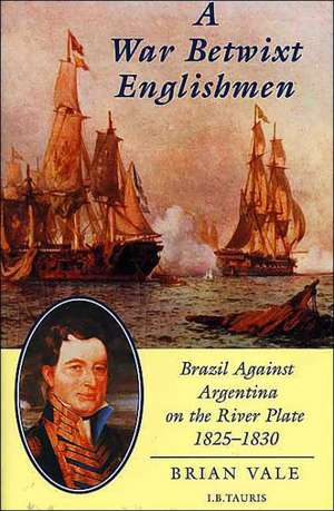 A War Betwixt Englishmen: Brazil Against Argentina on the River Plate de Brian Vale