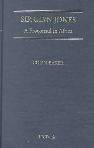 Sir Glyn Jones: A Proconsul in Africa de Colin Baker