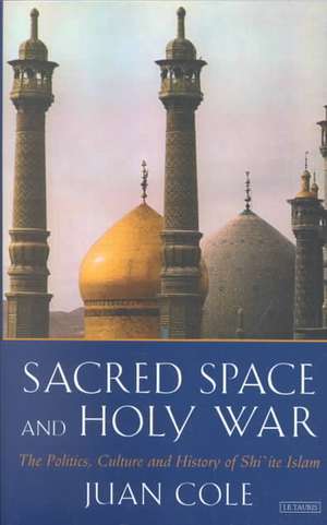 Sacred Space and Holy War: The Politics, Culture and History of Shi'ite Islam de Juan R. I. Cole