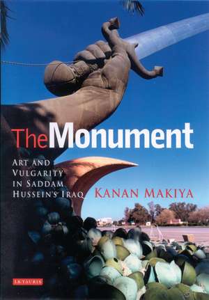 The Monument: Art and Vulgarity in Saddam Hussein's Iraq de Kanan Makiya