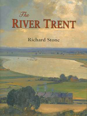 The River Trent: A History de Richard Stone