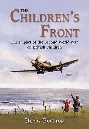 The Children's Front: The Impact of the Second World War on British Children de Henry Buckton