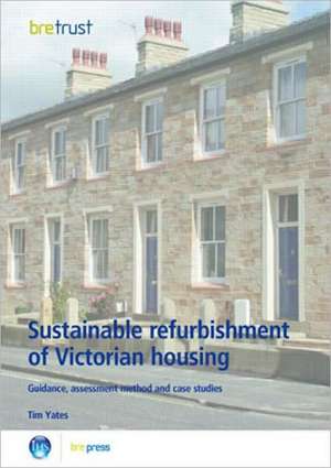 Sustainable Refurbishment of Victorian Housing: Guidance, Assessment Method and Case Studies (Fb 14) de Tim Yates