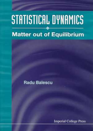 Statistical Dynamics: Matter Out of Equilibrium de Radu Balescu