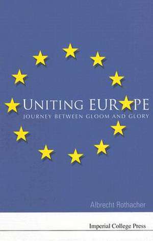 Uniting Europe: Journey Between Gloom and Glory de Albrecht Rothacher