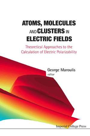 Atoms, Molecules and Clusters in Electric Fields: Theoretical Approaches to the Calculation of Electric Polarizability de George Maroulis