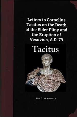 Letters to Cornelius Tacitus on the Death of the Elder Pliny and the Eruption of Vesuvius AD 79 de Pliny the Younger