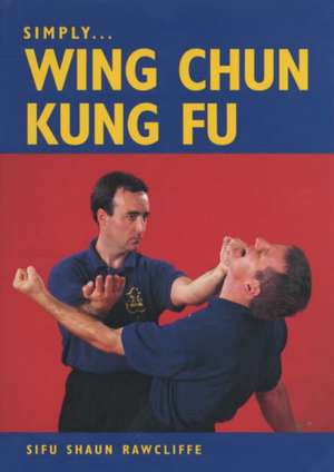 Simply... Wing Chun Kung Fu: Essential Skills Training de Sifu Shaun Rawcliffe