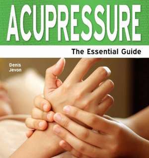 Acupressure: The Essential Guide de Denis Jevon