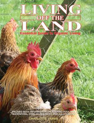 Living Off the Land: Packed Witih Information on Keeping Poultry, Waterfowl, Pigs, Goats, Bees and Allot de Charlotte Jarvis