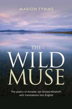 The Wild Muse: The Poetry of Annette Von Droste-Hulshoff, with Translations Into English de Marion Tymms