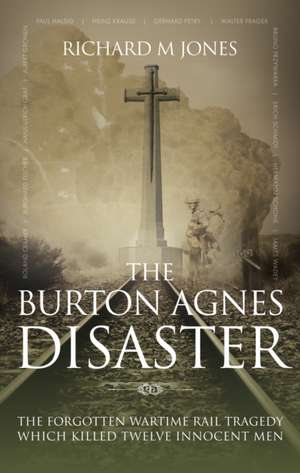 The Burton Agnes Disaster: The forgotten wartime rail tragedy which killed twelve innocent men de Richard M. Jones