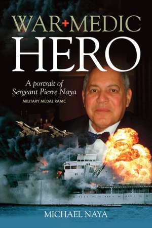 War Medic Hero: A Portrait of Sergeant Pierre Naya, Military Medal RAMC de Michael Naya