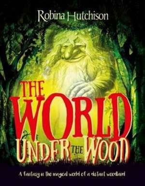 The World Under The Wood: A fantasy in the magical world of a distant woodland de Robina Hutchison