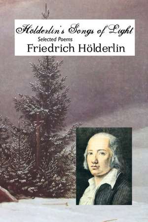 Holderlin's Songs of Light: Selected Poems de Friedrich Holderlin