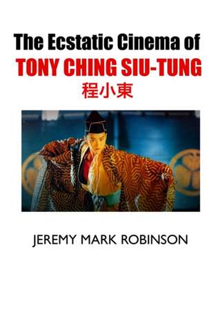 THE ECSTATIC CINEMA OF TONY CHING SIU-TUNG de Jeremy Mark Robinson