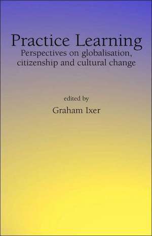 Practice Learningperspectives on Globalisation, Citizenship and Cultural Change de Graham Ixer